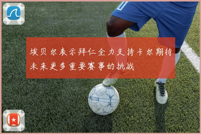 埃贝尔表示拜仁全力支持卡尔期待未来更多重要赛事的挑战