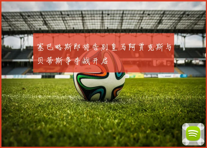 塞巴略斯即将告别皇马阿贾克斯与贝蒂斯争夺战开启