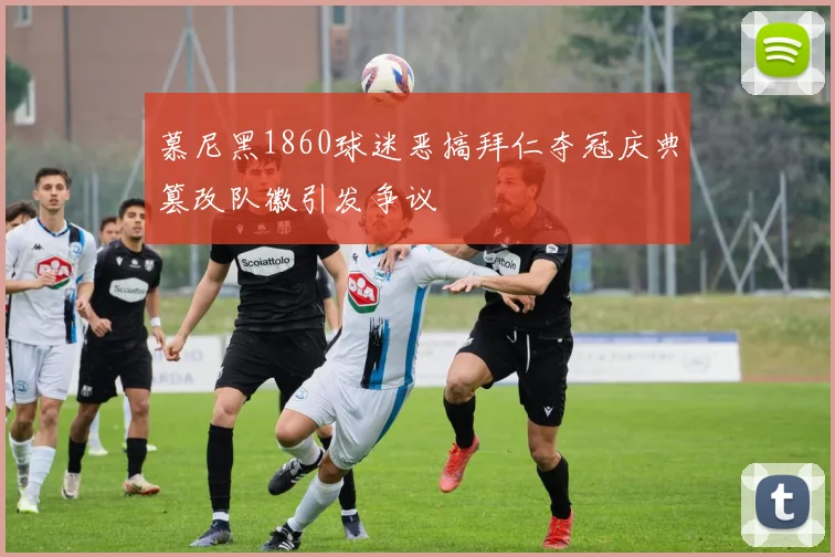 慕尼黑1860球迷恶搞拜仁夺冠庆典篡改队徽引发争议