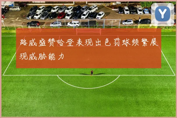 路威盛赞哈登表现出色罚球频繁展现威胁能力