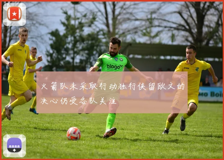 火箭队未采取行动独行侠留欧文的决心仍受各队关注