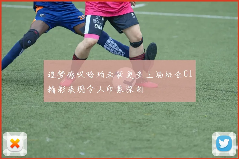 追梦感叹哈珀未获更多上场机会G1精彩表现令人印象深刻