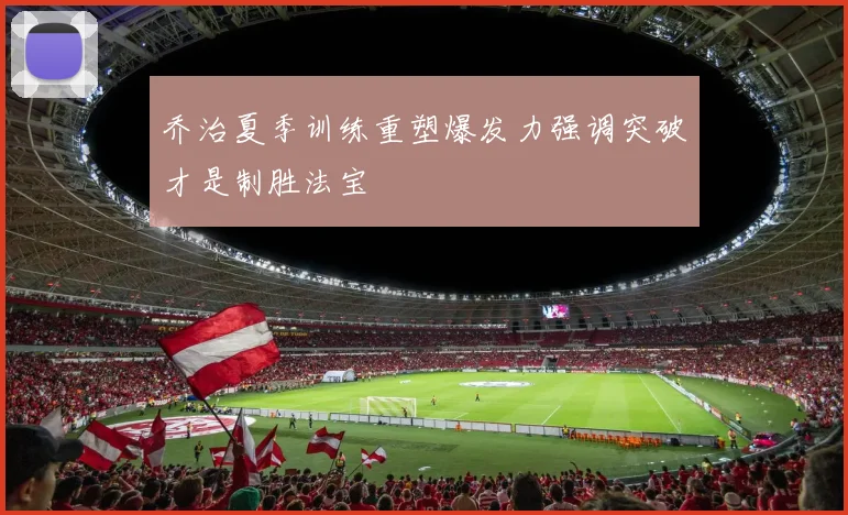 乔治夏季训练重塑爆发力强调突破才是制胜法宝